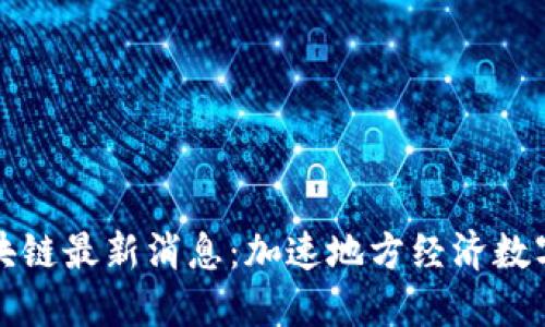 仙鹤区块链最新消息：加速地方经济数字化转型