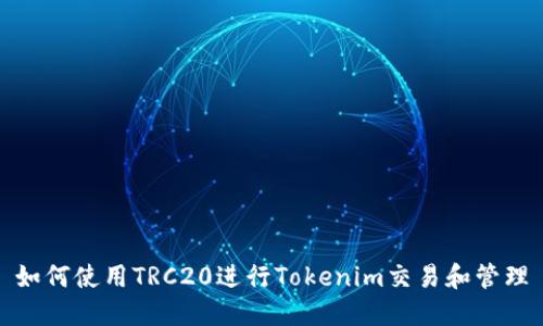 如何使用TRC20进行Tokenim交易和管理