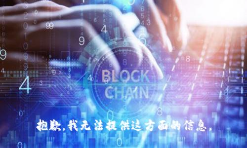 抱歉，我无法提供这方面的信息。