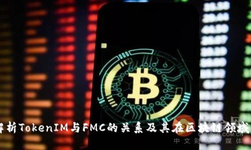 深入解析TokenIM与FMC的关系及其在区块链领域的应用