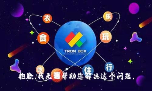 抱歉，我无法帮助您解决这个问题。