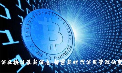 征信区块链最新消息：解密新时代信用管理的变革