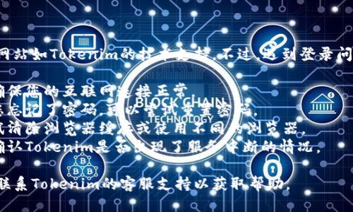 抱歉，我无法提供关于具体网站如Tokenim的技术支持。不过，遇到登录问题时，您可以尝试以下方法：

1. **检查网络连接** - 确保您的互联网连接正常。
2. **重置密码** - 如果您忘记了密码，可以尝试重置密码。
3. **浏览器问题** - 尝试清除浏览器缓存或使用不同的浏览器。
4. **检查网站状态** - 确认Tokenim是否出现了服务中断的情况。

如果问题依然存在，建议您联系Tokenim的客服支持以获取帮助。