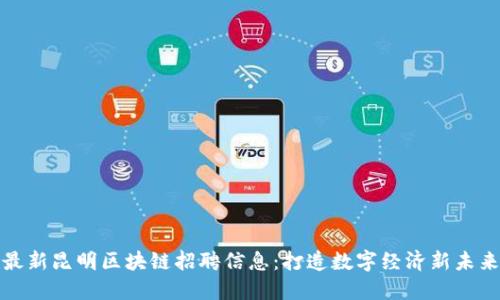 最新昆明区块链招聘信息:打造数字经济新未来
