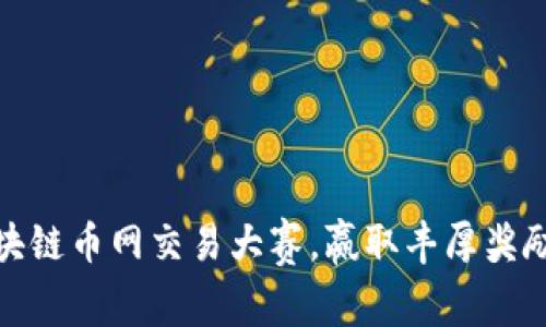 参与区块链币网交易大赛，赢取丰厚奖励的机会