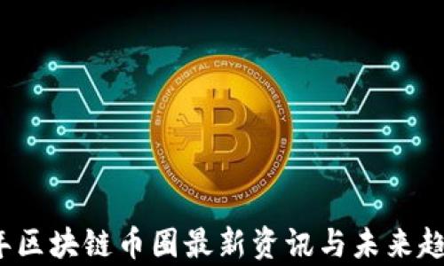 
2023年区块链币圈最新资讯与未来趋势分析