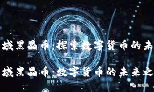 区块链星域黑晶币：探索数字货币的未来与机会

区块链星域黑晶币：数字货币的未来之星