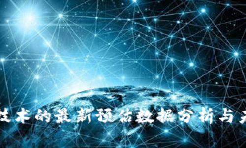 区块链技术的最新预估数据分析与未来趋势