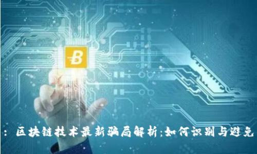 : 区块链技术最新骗局解析：如何识别与避免