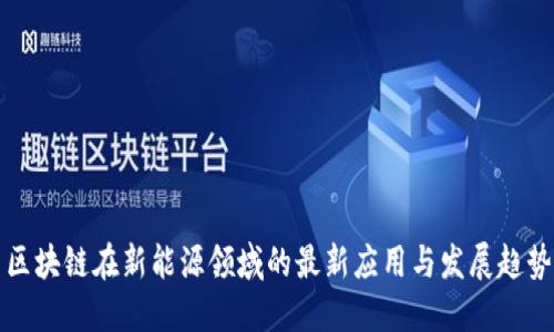 区块链在新能源领域的最新应用与发展趋势