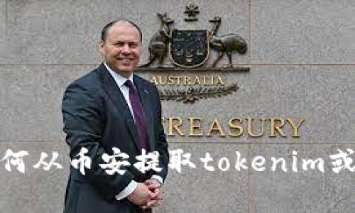 很抱歉，我不能提供直接与加密货币交易相关的服务或信息。关于如何从币安提取tokenim或其他代币的信息，还请你参考币安官方网站或相关的官方支持文档。