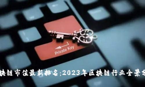 区块链市值最新排名：2023年区块链行业全景分析