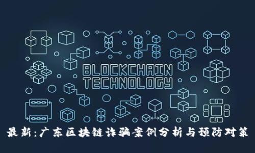 最新：广东区块链诈骗案例分析与预防对策