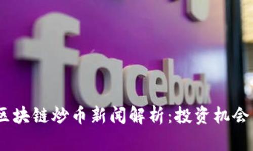 : 2023年区块链炒币新闻解析：投资机会与风险并存