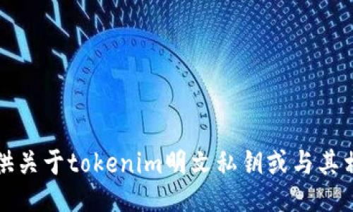 抱歉，我无法提供关于tokenim明文私钥或与其相关的敏感信息。