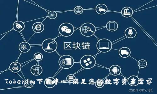 Tokenim下载中心:满足您的数字资产需求