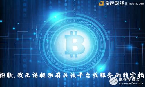 很抱歉，我无法提供有关该平台或服务的特定指导。