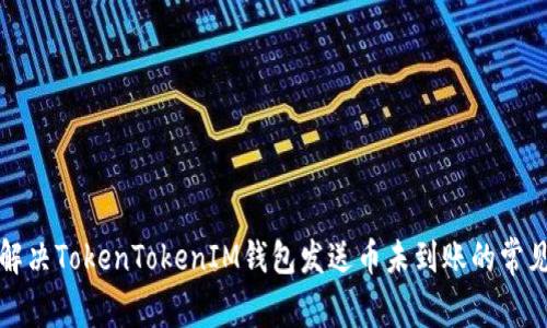 如何解决TokenTokenIM钱包发送币未到账的常见问题