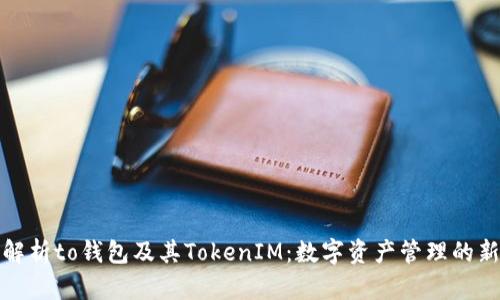 全面解析to钱包及其TokenIM:数字资产管理的新选择