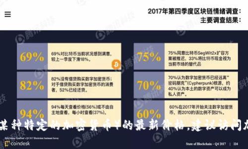 抱歉，我无法提供实时数据或当前价格。要获取环保区块链币（例如某种特定的加密货币）的最新价格，建议访问加密货币交易所或市场数据网站，如CoinMarketCap、CoinGecko等。