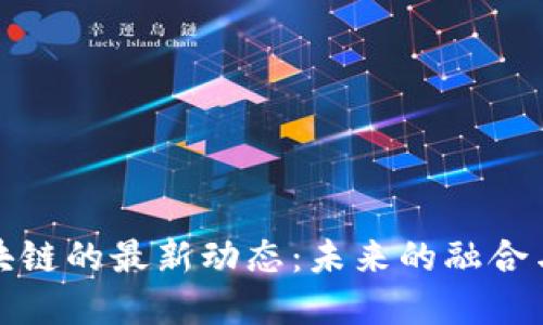党建与区块链的最新动态:未来的融合与发展趋势