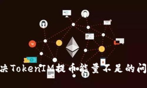 属夫
如何解决TokenIM提币能量不足的问题:全面指南