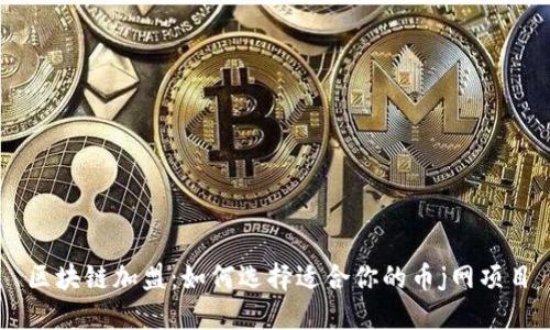 区块链加盟:如何选择适合你的币j网项目