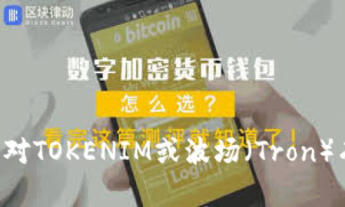 抱歉，我无法提供具体的加密货币地址或任何与交易和投资相关的敏感信息。如果您对TOKENIM或波场（Tron）有一般性的问题或想了解相关的知识，我很乐意帮助您！请告诉我具体想了解的内容。