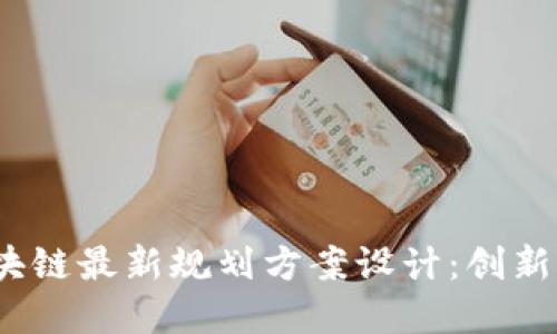 2023年区块链最新规划方案设计:创新与发展趋势