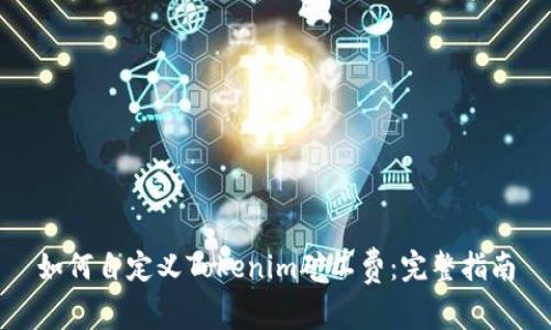 如何自定义Tokenim矿工费：完整指南