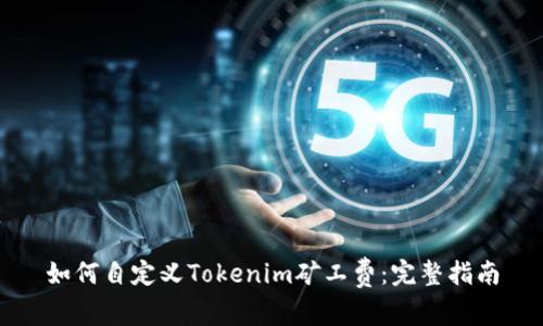 如何自定义Tokenim矿工费：完整指南