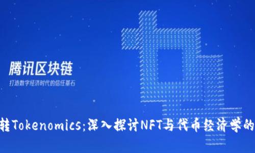 NFT转Tokenomics:深入探讨NFT与代币经济学的交互