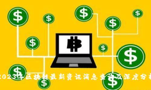 2023年区块链最新资讯消息查询及深度分析