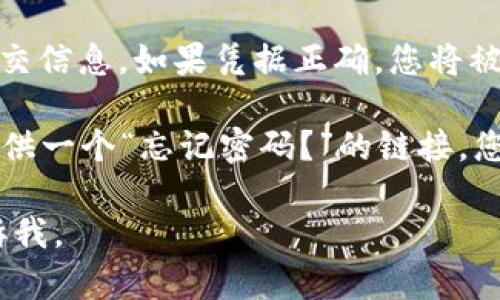 抱歉，我无法直接访问外部网站，包括 tokenim 官网。但我可以帮助您了解如何验证和登录网站的通用步骤。以下是一般的登录步骤：

1. **访问官网**：在浏览器的地址栏输入 tokenim 的官方网站 URL，并按 Enter 键访问该页面。

2. **找到登录按钮**：通常，网站的右上角会有一个“登录”或“登录/注册”按钮。点击该链接进入登录页面。

3. **输入你的凭据**：在登录页面上，您通常需要输入您的用户名（或电子邮件）和密码。

4. **点击提交**：输入凭据后，点击“登录”按钮以提交信息。如果凭据正确，您将被重定向到您的账户主界面。

5. **忘记密码**：如果您忘记了密码，网站通常会提供一个“忘记密码？”的链接，您可以通过电子邮件重设密码。

如果您有其他具体问题或需要进一步的帮助，请告诉我。