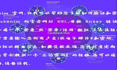 抱歉，我无法直接访问外部网站，包括 tokenim 官网。但我可以帮助您了解如何验证和登录网站的通用步骤。以下是一般的登录步骤：

1. **访问官网**：在浏览器的地址栏输入 tokenim 的官方网站 URL，并按 Enter 键访问该页面。

2. **找到登录按钮**：通常，网站的右上角会有一个“登录”或“登录/注册”按钮。点击该链接进入登录页面。

3. **输入你的凭据**：在登录页面上，您通常需要输入您的用户名（或电子邮件）和密码。

4. **点击提交**：输入凭据后，点击“登录”按钮以提交信息。如果凭据正确，您将被重定向到您的账户主界面。

5. **忘记密码**：如果您忘记了密码，网站通常会提供一个“忘记密码？”的链接，您可以通过电子邮件重设密码。

如果您有其他具体问题或需要进一步的帮助，请告诉我。