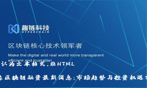 默认为文本格式,非HTML
云象区块链融资最新消息:市场趋势与投资机遇分析
