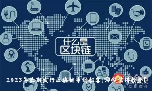 2023年最新发行区块链币种推荐:哪些值得投资?