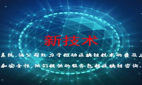 Tokenim是由 Tokenim Technologies Inc. 旗下的区块链技术平台，专注于提供创新的区块链解决方案和生态系统。该公司致力于推动区块链技术的普及应用，提供包括数字资产管理、智能合约开发、去中心化金融(DeFi)解决方案、以及NFT（非同质化代币）相关的服务。

Tokenim通过其平台，旨在帮助企业和开发者快速部署和管理区块链应用，降低进入门槛，同时提升技术的透明度和安全性。他们提供的服务包括区块链咨询、技术实施、应用开发以及一系列教育培训活动，以帮助用户更好地理解和利用区块链技术。

如果您对Tokenim或区块链技术有更多疑问，欢迎进一步询问！
