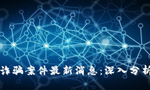 西宁区块链诈骗案件最新消息:深入分析及应对措施