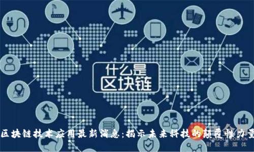 区块链技术应用最新消息:揭示未来科技的颠覆性力量