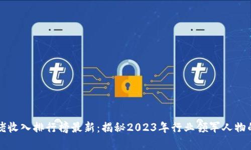 区块链大佬收入排行榜最新:揭秘2023年行业领军人物的财富之路