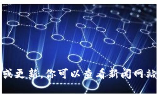 抱歉，我无法提供最新的新闻或更新。你可以查看新闻网站或社交媒体以获取最新信息。