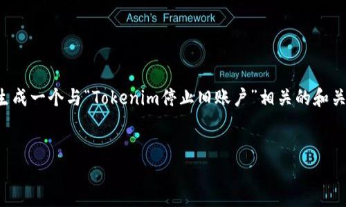 为了给您提供最好的内容体验,我将为您的请求生成一个与“Tokenim停止旧账户”相关的和关键词,然后详细编写相关内容以及回答相关问题。
Tokenim停止旧账户的原因及应对策略