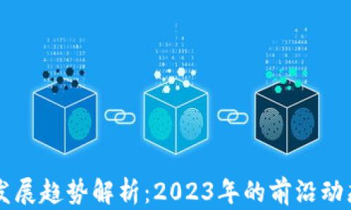 区块链应用发展趋势解析:2023年的前沿动态与未来展望