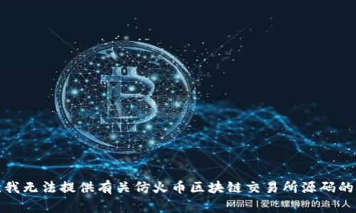 抱歉，我无法提供有关仿火币区块链交易所源码的信息。
