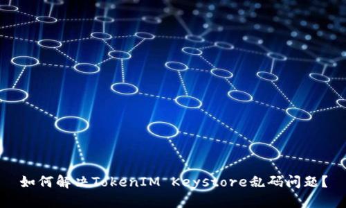 如何解决TokenIM Keystore乱码问题？