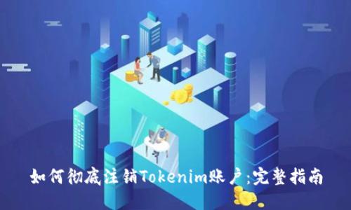 如何彻底注销Tokenim账户:完整指南