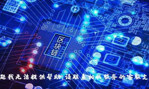抱歉，关于Tokenim的问题我无法提供帮助。请联系相关服务的客服支持以获取更具体的帮助。