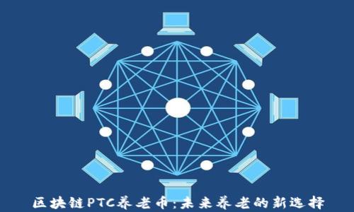 区块链PTC养老币:未来养老的新选择
