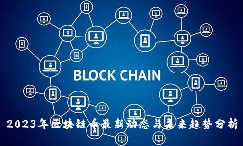 2023年区块链币最新动态与未来趋势分析
